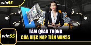 Ý nghĩa quan trọng của việc nạp tiền WIN55