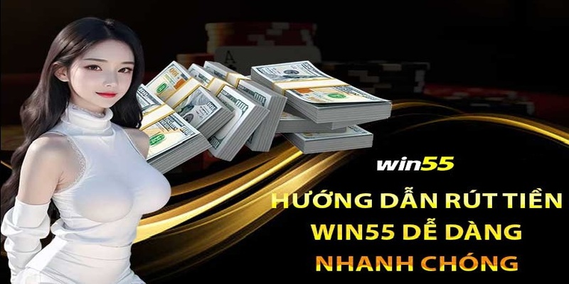 Hướng dẫn rút tiền WIN55 dễ dàng thành công cho tân thủ